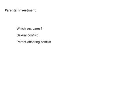 Which sex cares? Sexual conflict Parent-offspring conflict Parental investment.