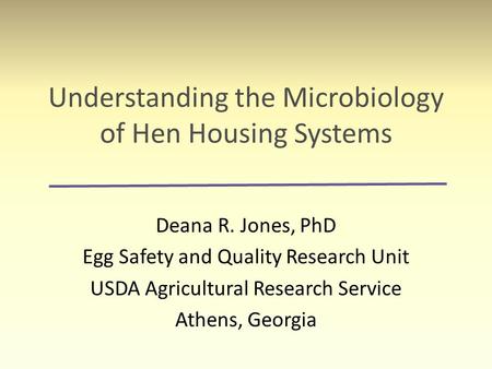 Understanding the Microbiology of Hen Housing Systems Deana R. Jones, PhD Egg Safety and Quality Research Unit USDA Agricultural Research Service Athens,