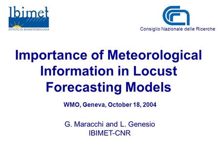 Importance of Meteorological Information in Locust Forecasting Models G. Maracchi and L. Genesio IBIMET-CNR Consiglio Nazionale delle Ricerche WMO, Geneva,