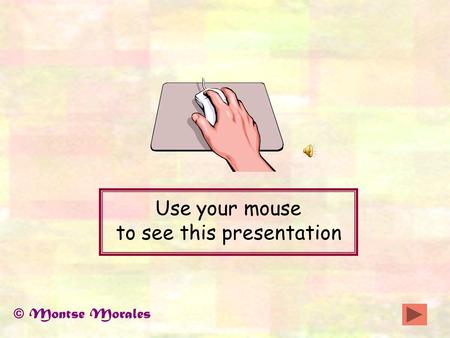 Use your mouse to see this presentation © Montse Morales.