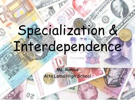 Specialization & Interdependence Ms. Ramos Alta Loma High School.