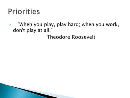 When you play, play hard; when you work, don't play at all. Theodore Roosevelt.