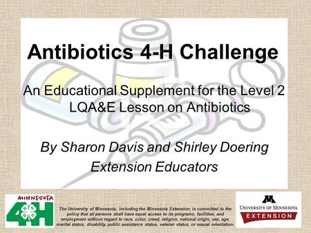 Antibiotics 4-H Challenge An Educational Supplement for the Level 2 LQA&E Lesson on Antibiotics By Sharon Davis and Shirley Doering Extension Educators.