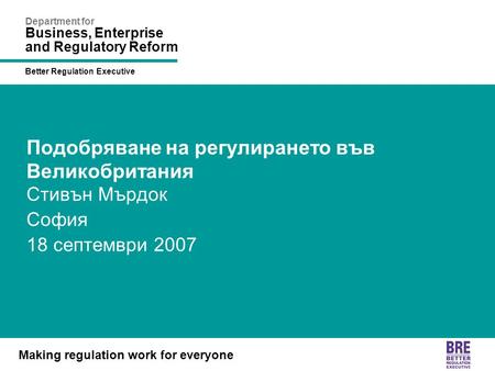 Better Regulation Executive Making regulation work for everyone Department for Business, Enterprise and Regulatory Reform Подобряване на регулирането във.