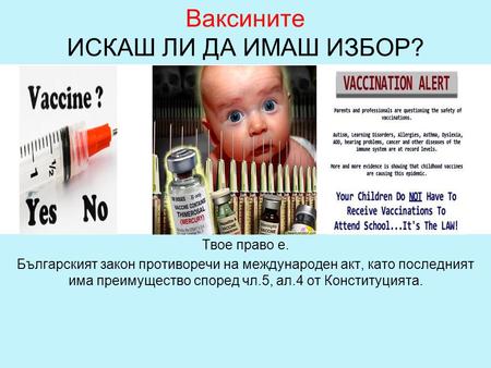 Ваксините ИСКАШ ЛИ ДА ИМАШ ИЗБОР? Твое право е. Българският закон противоречи на международен акт, като последният има преимущество според чл.5, ал.4 от.