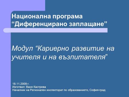 18.11.2009 г. Изготвил: Ваня Кастрева Началник на Регионален инспекторат по образованието, София-град Национална програма “Диференцирано заплащане” Модул.