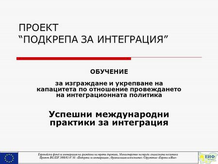 ПРОЕКТ “ПОДКРЕПА ЗА ИНТЕГРАЦИЯ” ОБУЧЕНИЕ за изграждане и укрепване на капацитета по отношение провеждането на интеграционната политика Успешни международни.