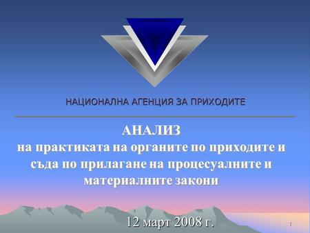 НАЦИОНАЛНА АГЕНЦИЯ ЗА ПРИХОДИТЕ 1 АНАЛИЗ на практиката на органите по приходите и съда по прилагане на процесуалните и материалните закони 12 март 2008.