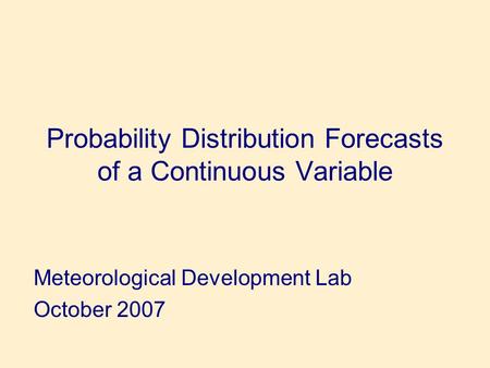 Probability Distribution Forecasts of a Continuous Variable Meteorological Development Lab October 2007.