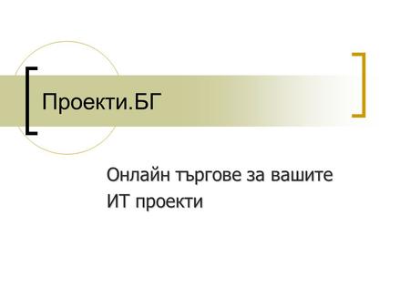 Проекти.БГ Онлайн търгове за вашите ИТ проекти. Вие и Информационните технологии Каквото и да правите, днес вие неизбежно се сблъсквате с тях:  Интернет.