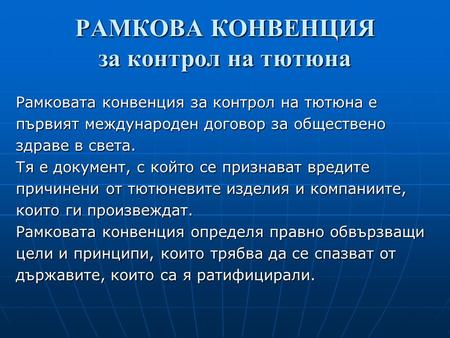 РАМКОВА КОНВЕНЦИЯ за контрол на тютюна Рамковата конвенция за контрол на тютюна е първият международен договор за обществено здраве в света. Тя е документ,