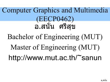 อ. สนั่น ศรีสุข Computer Graphics and Multimedia (EECP0462) อ. สนั่น ศรีสุข Bachelor of Engineering (MUT) Master of Engineering (MUT)