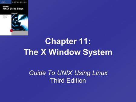 Chapter 11: The X Window System Guide To UNIX Using Linux Third Edition.