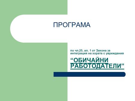 ПРОГРАМА по чл.25, ал. 1 от Закона за интеграция на хората с увреждания “ОБИЧАЙНИ РАБОТОДАТЕЛИ”