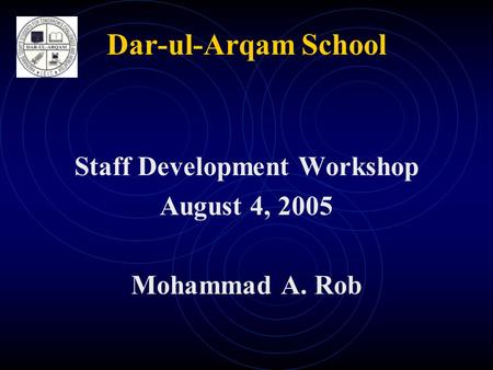 Dar-ul-Arqam School Staff Development Workshop August 4, 2005 Mohammad A. Rob.