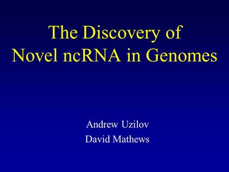 The Discovery of Novel ncRNA in Genomes Andrew Uzilov David Mathews.