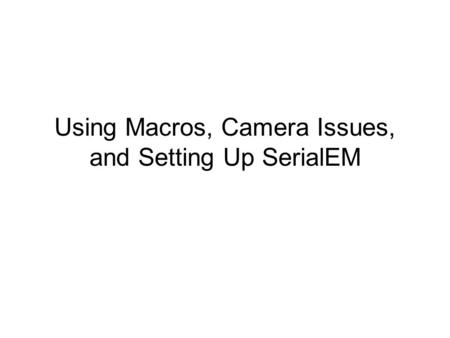 Using Macros, Camera Issues, and Setting Up SerialEM