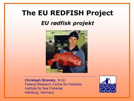 The EU REDFISH Project EU rødfisk projekt Christoph Stransky, M.Sc. Federal Research Centre for Fisheries Institute for Sea Fisheries Hamburg, Germany.