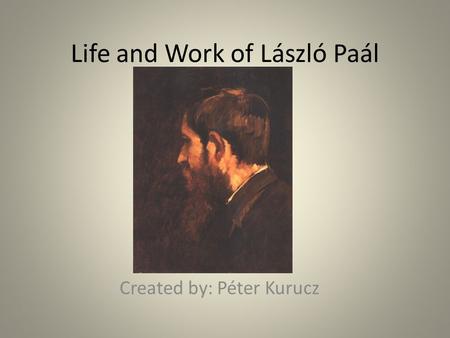 Life and Work of László Paál Created by: Péter Kurucz.