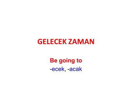 GELECEK ZAMAN Be going to -ecek, -acak.