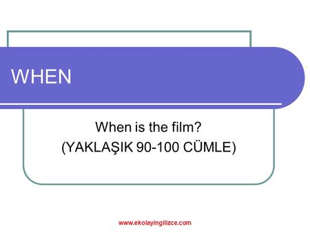 WHEN When is the film? (YAKLAŞIK 90-100 CÜMLE) www.ekolayingilizce.com.