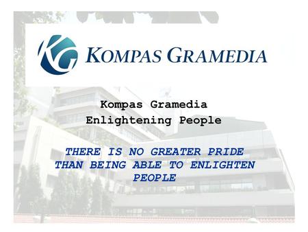 Kompas Gramedia Enlightening People THERE IS NO GREATER PRIDE THAN BEING ABLE TO ENLIGHTEN PEOPLE.