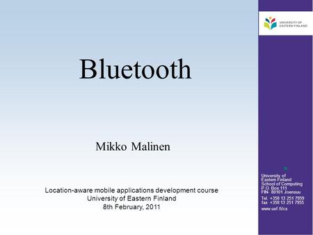 University of Eastern Finland School of Computing P.O. Box 111 FIN- 80101 Joensuu Tel. +358 13 251 7959 fax +358 13 251 7955 www.uef.fi/cs Bluetooth Mikko.