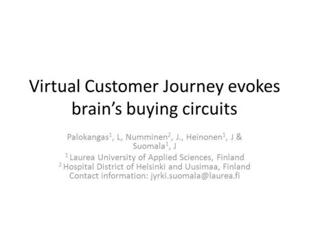 Virtual Customer Journey evokes brain’s buying circuits Palokangas 1, L, Numminen 2, J., Heinonen 1, J & Suomala 1, J 1 Laurea University of Applied Sciences,