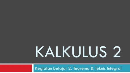 KALKULUS 2 Kegiatan belajar 2. Teorema & Teknis Integral.