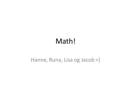 Math! Hanne, Runa, Lisa og Jacob =). • You all got one thing in common with all English-speaking people! Can you guess what it is? • ………..