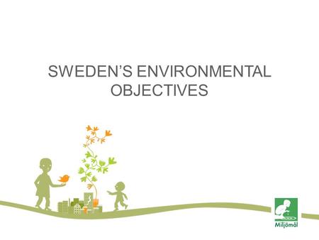 SWEDEN’S ENVIRONMENTAL OBJECTIVES. FOTO: ELLIOT ELLIOT/JOHNÉR Generationsmål SWEDEN’S ENVIRONMENTAL OBJECTIVES The Swedish Parliament has set a number.