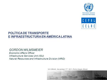 GORDON WILMSMEIER Economic Affairs Officer Infrastructure Services Unit (ISU) Natural Resources and Infrastructure Division (NRID) VIII CIRIAS, November.