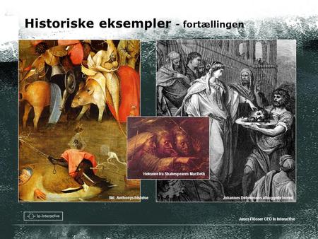 Historiske eksempler - fortællingen Janos Flösser CEO Io Interactive Johannes Døberenens afhuggede hovedSkt. Anthonys fristelse Heksene fra Shakespeares.