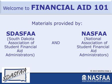 Welcome to FINANCIAL AID 101 Materials provided by: SDASFAA