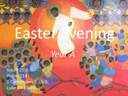 Easter Evening Year A Isaiah 25:6-9 Psalm Corinthians 5:6b-8