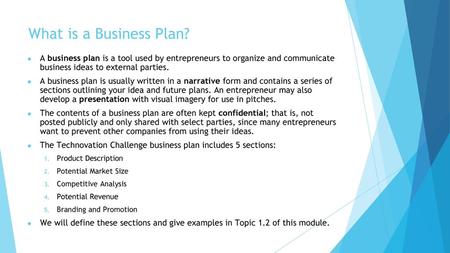 What is a Business Plan? A business plan is a tool used by entrepreneurs to organize and communicate business ideas to external parties. A business plan.