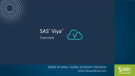 SAS® Viya™ Overview ANDRĖ DE WAAL, GLOBAL ACADEMIC PROGRAM