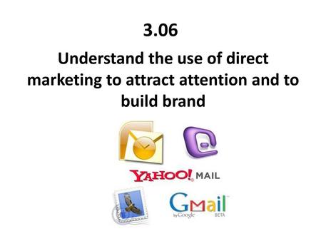 3.06 Understand the use of direct marketing to attract attention and to build brand.