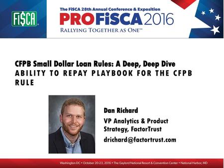 CFPB Small Dollar Loan Rules: A Deep, Deep Dive Ability to Repay Playbook for the CFPB Rule Dan Richard VP Analytics & Product Strategy, FactorTrust drichard@factortrust.com.