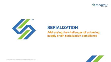 SERIALIZATION Addressing the challenges of achieving supply chain serialization compliance © 2015 Systech International. Last updated July 2015.