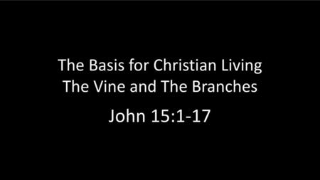 The Basis for Christian Living The Vine and The Branches