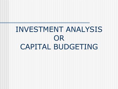 INVESTMENT ANALYSIS OR CAPITAL BUDGETING