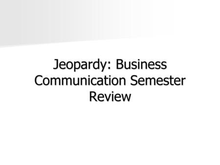 Jeopardy: Business Communication Semester Review