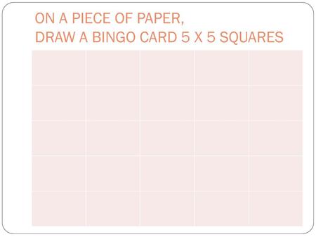 ON A PIECE OF PAPER, DRAW A BINGO CARD 5 X 5 SQUARES