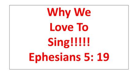 Why We Love To Sing!!!!! Ephesians 5: 19