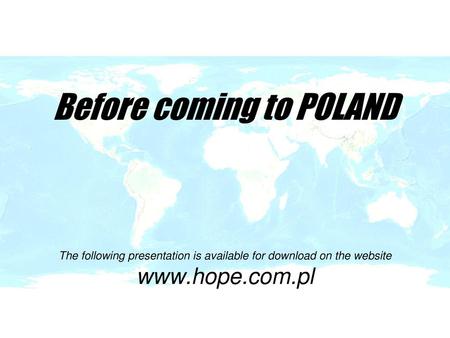 Before coming to POLAND The following presentation is available for download on the website www.hope.com.pl.