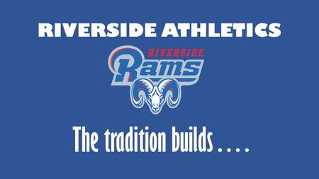 RIVERSIDE ATHLETICS The tradition builds…..