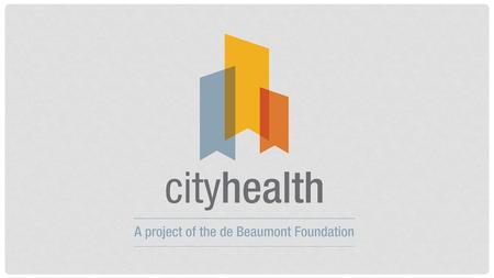 What is CityHealth? A package of proven, attainable policy solutions that will help millions of people live longer, better lives in vibrant, prosperous.