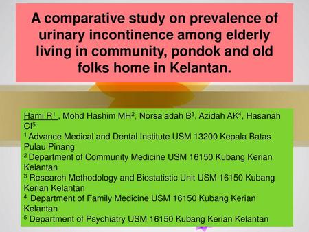 A comparative study on prevalence of urinary incontinence among elderly living in community, pondok and old folks home in Kelantan. Hami R1 , Mohd Hashim.