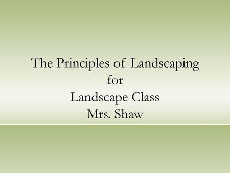 The Principles of Landscaping for Landscape Class Mrs. Shaw